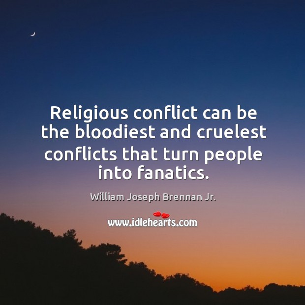 Religious conflict can be the bloodiest and cruelest conflicts that turn people into fanatics. 