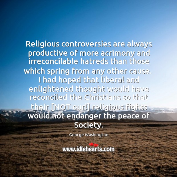 Religious controversies are always productive of more acrimony and irreconcilable hatreds than George Washington Picture Quote