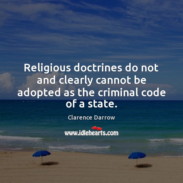 Religious doctrines do not and clearly cannot be adopted as the criminal code of a state. Clarence Darrow Picture Quote