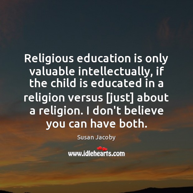 Religious education is only valuable intellectually, if the child is educated in Susan Jacoby Picture Quote