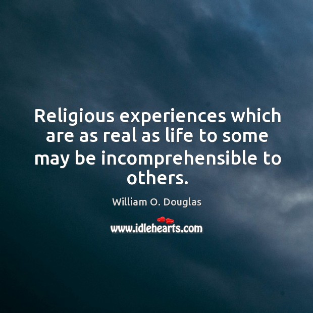 Religious experiences which are as real as life to some may be incomprehensible to others. 