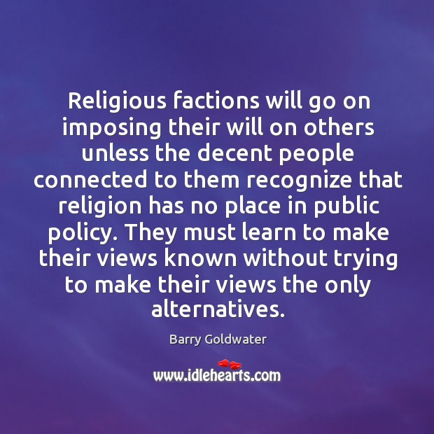 Religious factions will go on imposing their will on others unless the decent people. Barry Goldwater Picture Quote