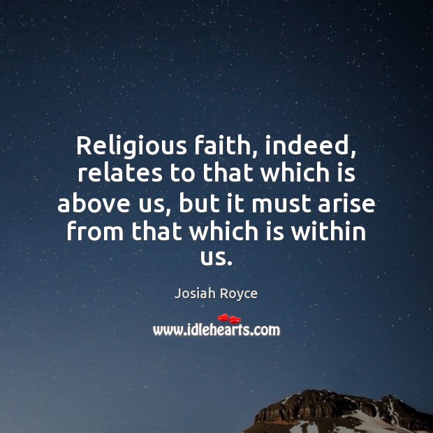 Religious faith, indeed, relates to that which is above us, but it Josiah Royce Picture Quote