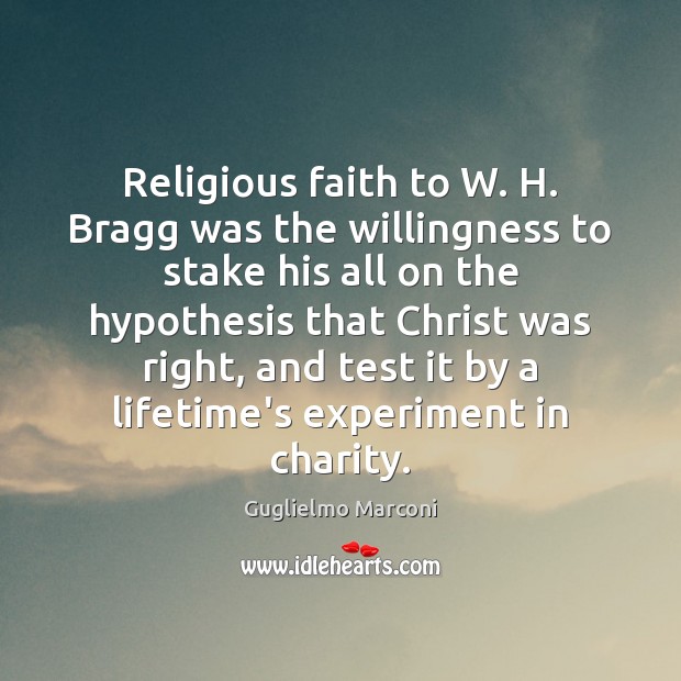 Religious faith to W. H. Bragg was the willingness to stake his Guglielmo Marconi Picture Quote