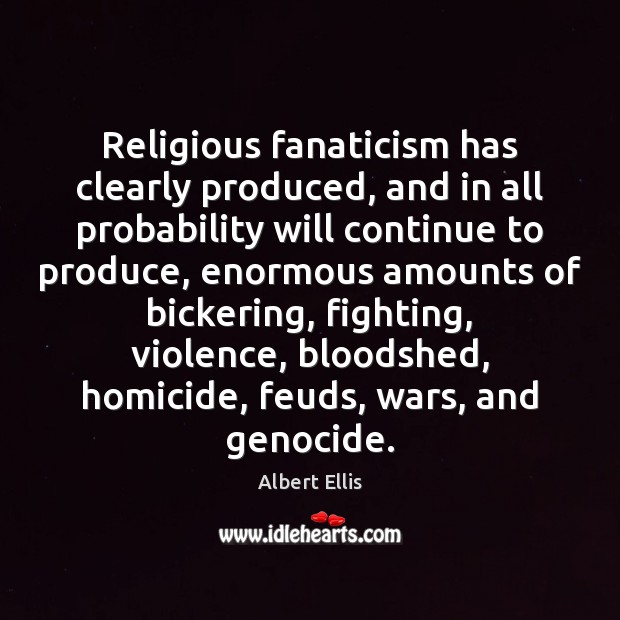 Religious fanaticism has clearly produced, and in all probability will continue to Albert Ellis Picture Quote