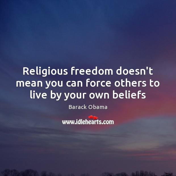 Religious freedom doesn’t mean you can force others to live by your own beliefs 