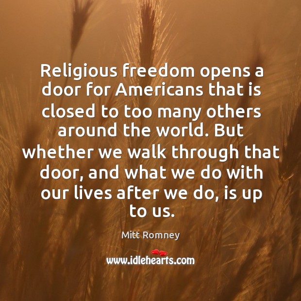 Religious freedom opens a door for americans that is closed to too many others around the world. Mitt Romney Picture Quote