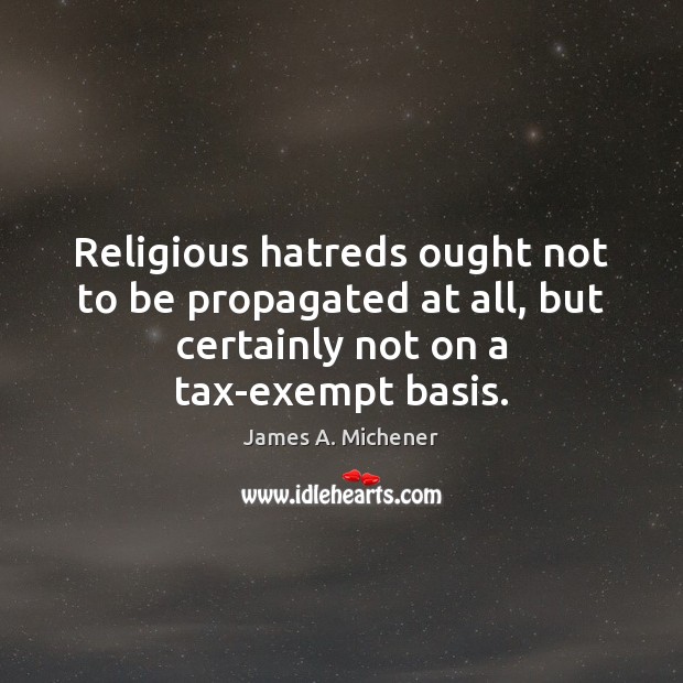 Religious hatreds ought not to be propagated at all, but certainly not James A. Michener Picture Quote