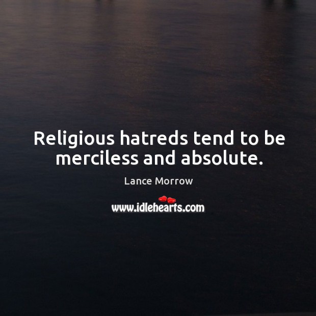 Religious hatreds tend to be merciless and absolute. Lance Morrow Picture Quote
