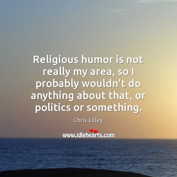 Religious humor is not really my area, so I probably wouldn’t do Chris Lilley Picture Quote
