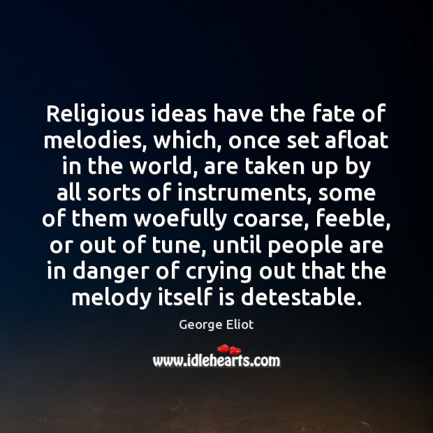 Religious ideas have the fate of melodies, which, once set afloat in George Eliot Picture Quote