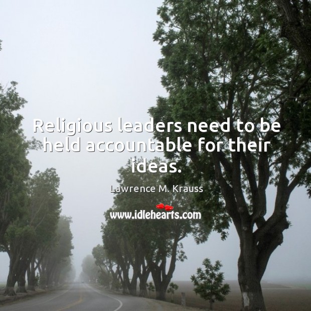 Religious leaders need to be held accountable for their ideas. Lawrence M. Krauss Picture Quote