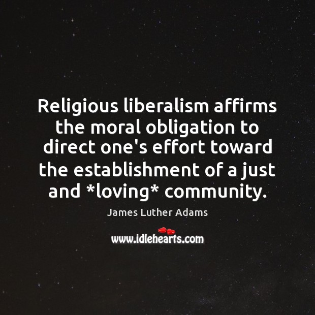 Religious liberalism affirms the moral obligation to direct one’s effort toward the James Luther Adams Picture Quote