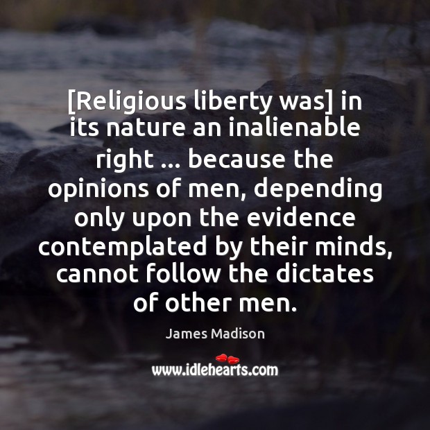 [Religious liberty was] in its nature an inalienable right … because the opinions James Madison Picture Quote