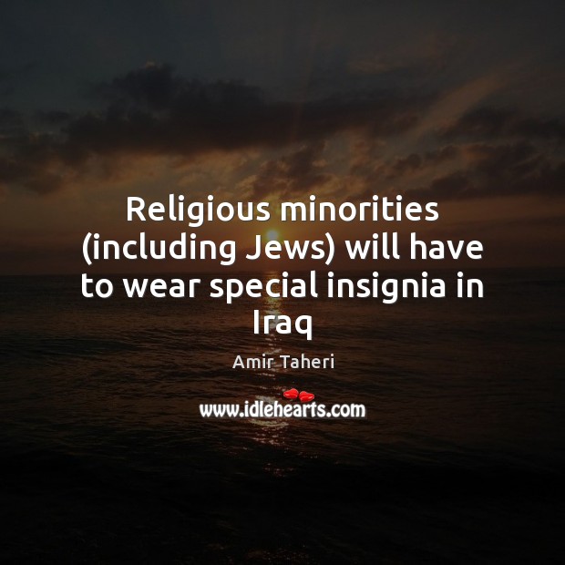 Religious minorities (including Jews) will have to wear special insignia in Iraq Amir Taheri Picture Quote