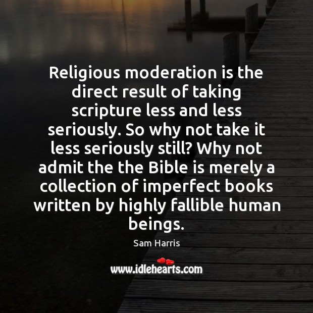 Religious moderation is the direct result of taking scripture less and less Sam Harris Picture Quote