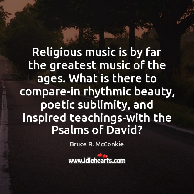 Religious music is by far the greatest music of the ages. What Bruce R. McConkie Picture Quote