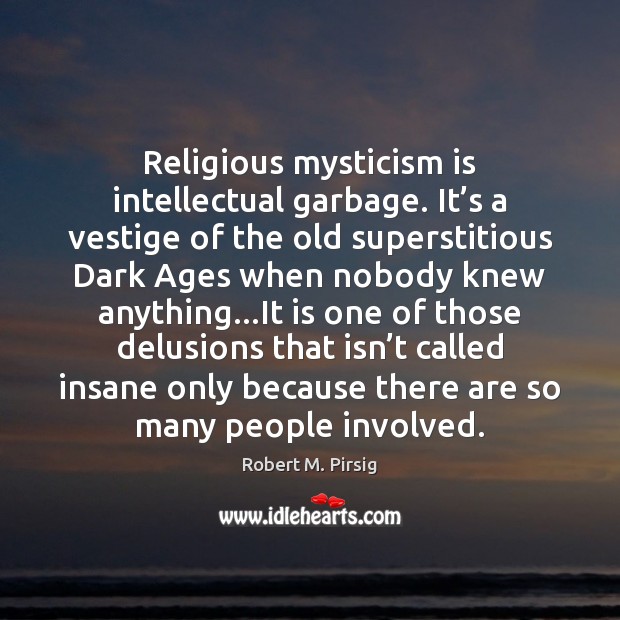 Religious mysticism is intellectual garbage. It’s a vestige of the old Robert M. Pirsig Picture Quote