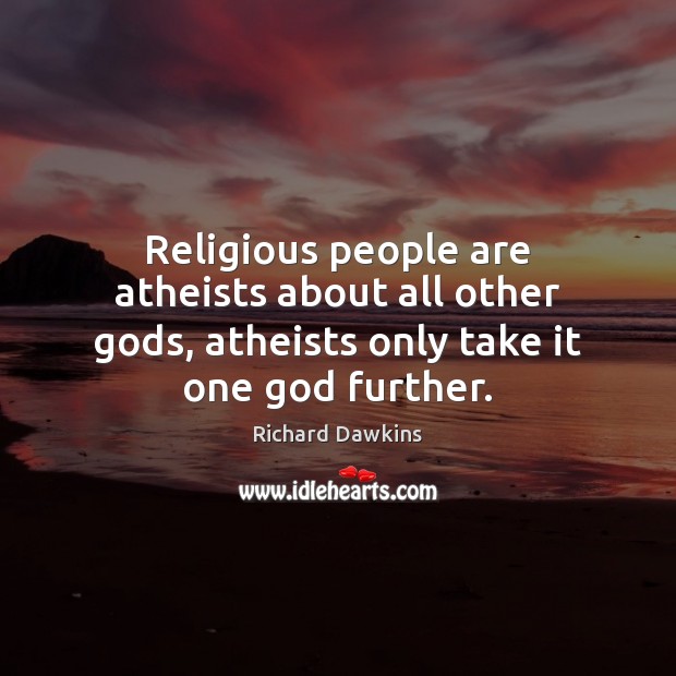 Religious people are atheists about all other Gods, atheists only take it one God further. Richard Dawkins Picture Quote