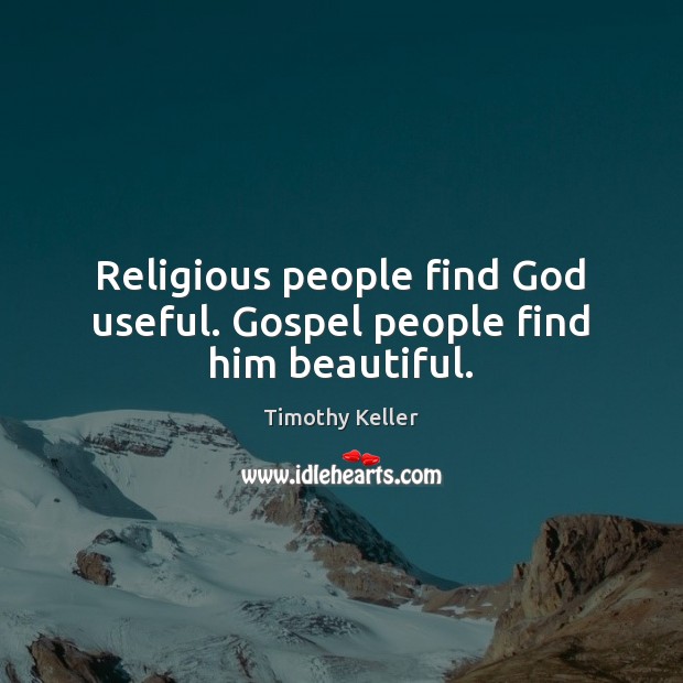 Religious people find God useful. Gospel people find him beautiful. Timothy Keller Picture Quote