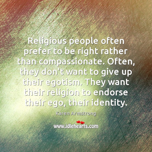 Religious people often prefer to be right rather than compassionate. Often, they Karen Armstrong Picture Quote