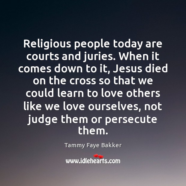Religious people today are courts and juries. When it comes down to Tammy Faye Bakker Picture Quote