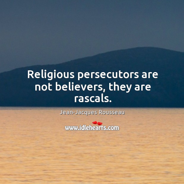 Religious persecutors are not believers, they are rascals. Jean-Jacques Rousseau Picture Quote