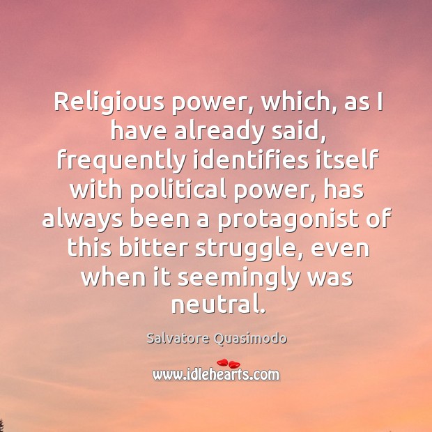 Religious power, which, as I have already said, frequently identifies itself with political power Salvatore Quasimodo Picture Quote