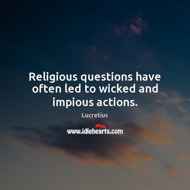 Religious questions have often led to wicked and impious actions. Lucretius Picture Quote