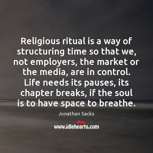 Religious ritual is a way of structuring time so that we, not Jonathan Sacks Picture Quote