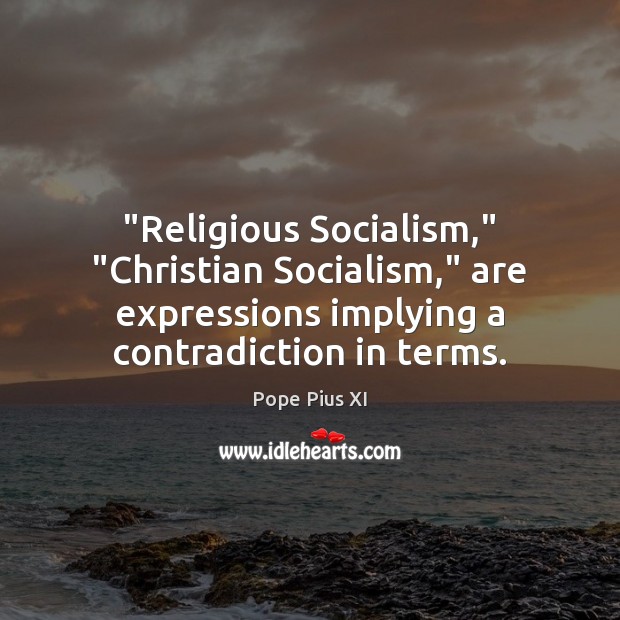 “Religious Socialism,” “Christian Socialism,” are expressions implying a contradiction in terms. Pope Pius XI Picture Quote