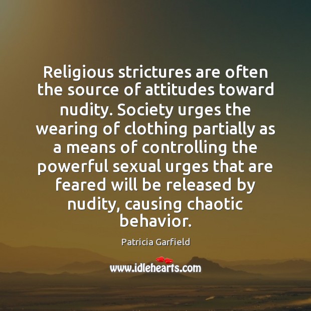 Religious strictures are often the source of attitudes toward nudity. Society urges Patricia Garfield Picture Quote