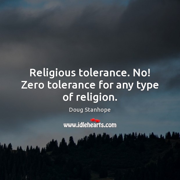 Religious tolerance. No! Zero tolerance for any type of religion. Doug Stanhope Picture Quote