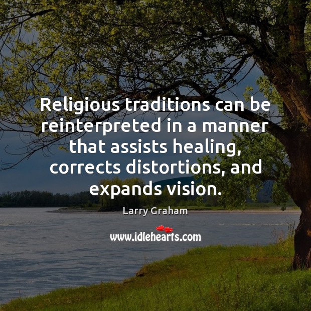 Religious traditions can be reinterpreted in a manner that assists healing, corrects Larry Graham Picture Quote