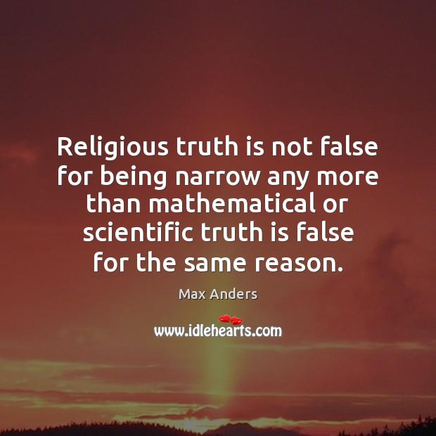 Religious truth is not false for being narrow any more than mathematical Max Anders Picture Quote