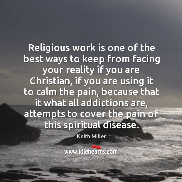Religious work is one of the best ways to keep from facing your reality if you are christian 