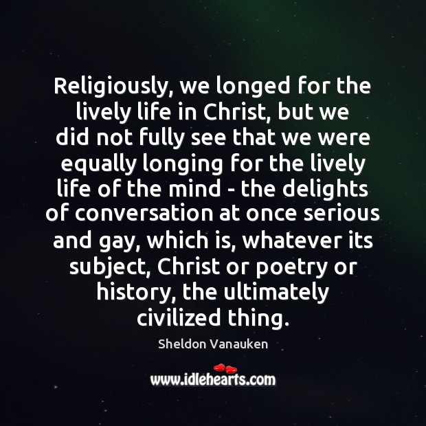 Religiously, we longed for the lively life in Christ, but we did Sheldon Vanauken Picture Quote
