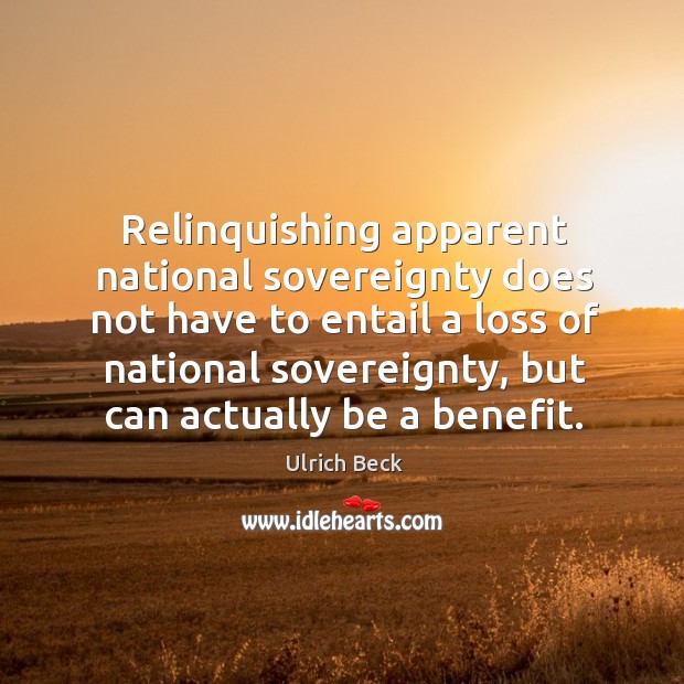 Relinquishing apparent national sovereignty does not have to entail a loss of national Ulrich Beck Picture Quote