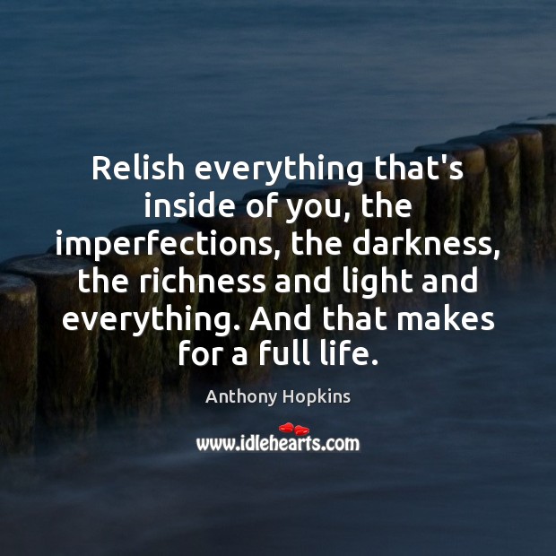 Relish everything that’s inside of you, the imperfections, the darkness, the richness Image