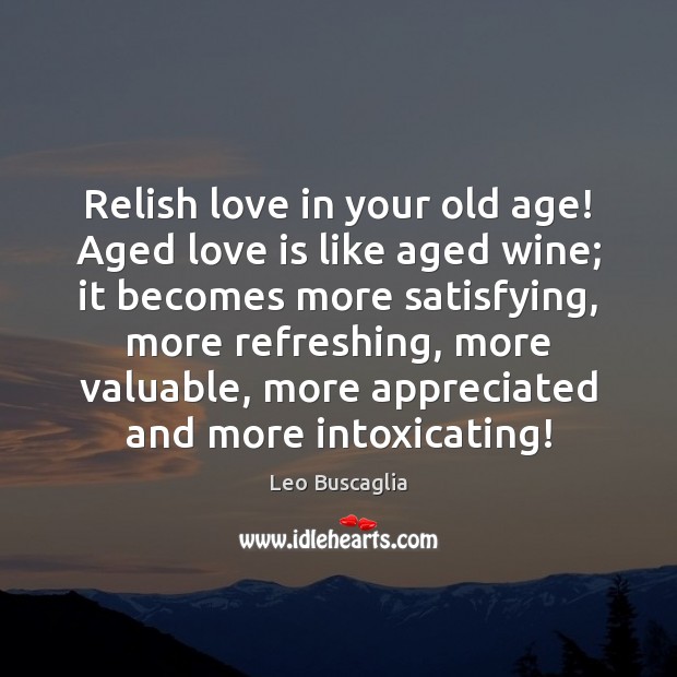 Relish love in your old age! Aged love is like aged wine; Leo Buscaglia Picture Quote
