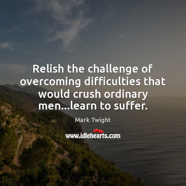 Relish the challenge of overcoming difficulties that would crush ordinary men…learn Mark Twight Picture Quote