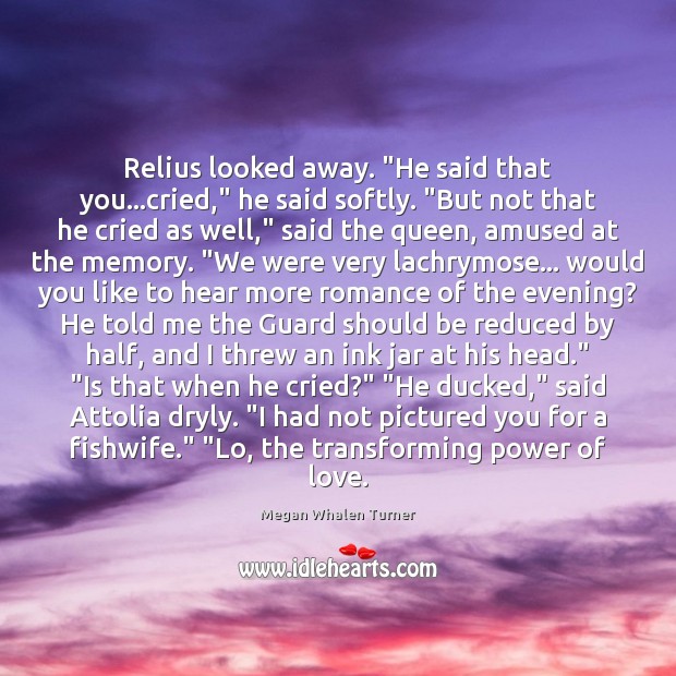 Relius looked away. “He said that you…cried,” he said softly. “But Megan Whalen Turner Picture Quote