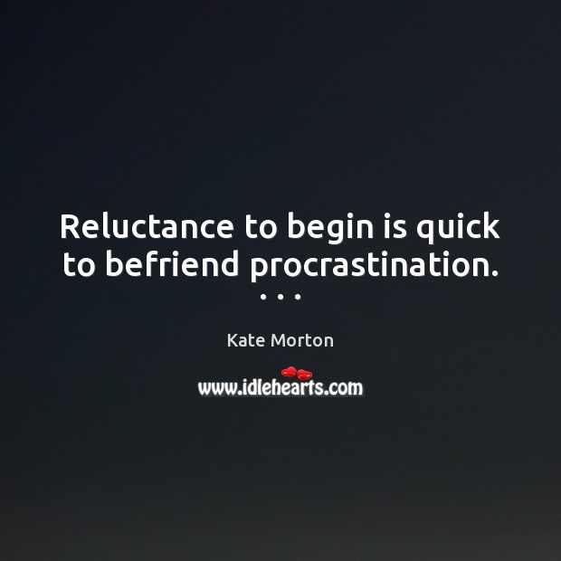 Reluctance to begin is quick to befriend procrastination. . . . Kate Morton Picture Quote