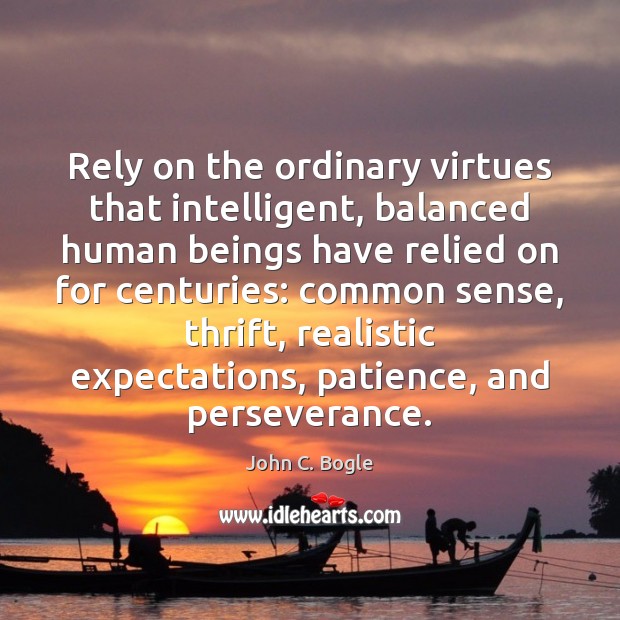 Rely on the ordinary virtues that intelligent, balanced human beings have relied John C. Bogle Picture Quote