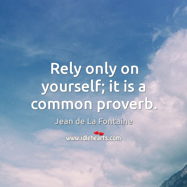 Rely only on yourself; it is a common proverb. Jean de La Fontaine Picture Quote