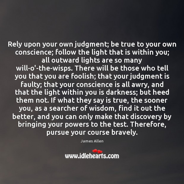 Rely upon your own judgment; be true to your own conscience; follow James Allen Picture Quote