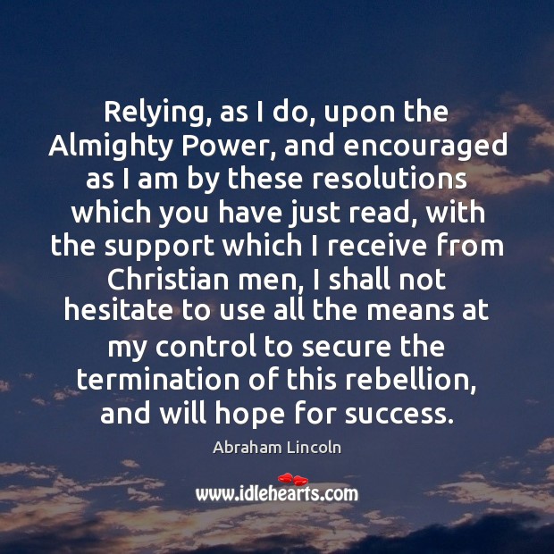 Relying, as I do, upon the Almighty Power, and encouraged as I Abraham Lincoln Picture Quote