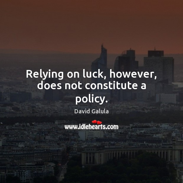 Relying on luck, however, does not constitute a policy. David Galula Picture Quote
