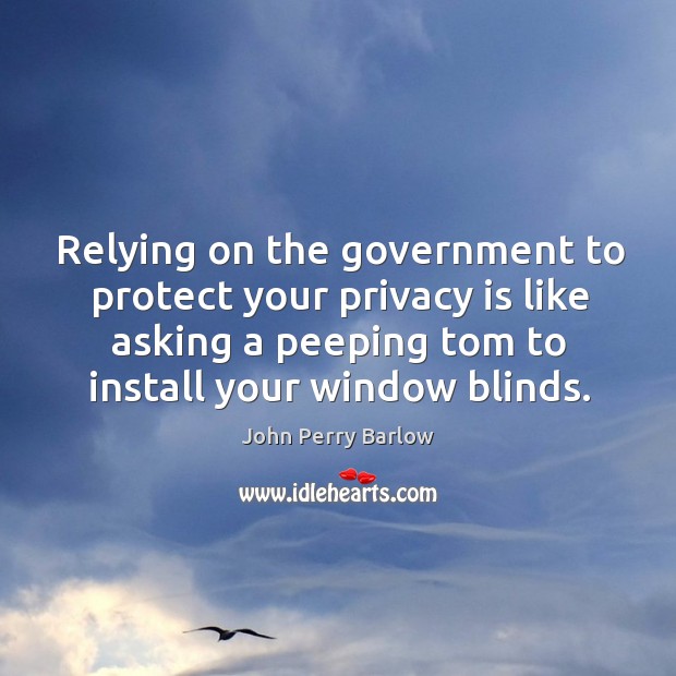 Relying on the government to protect your privacy is like asking a peeping tom John Perry Barlow Picture Quote