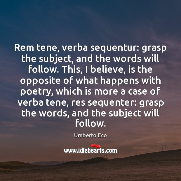 Rem tene, verba sequentur: grasp the subject, and the words will follow. Umberto Eco Picture Quote